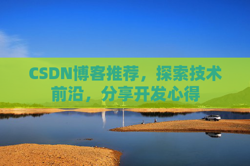 CSDN博客推荐,探索技术前沿,分享开发心得